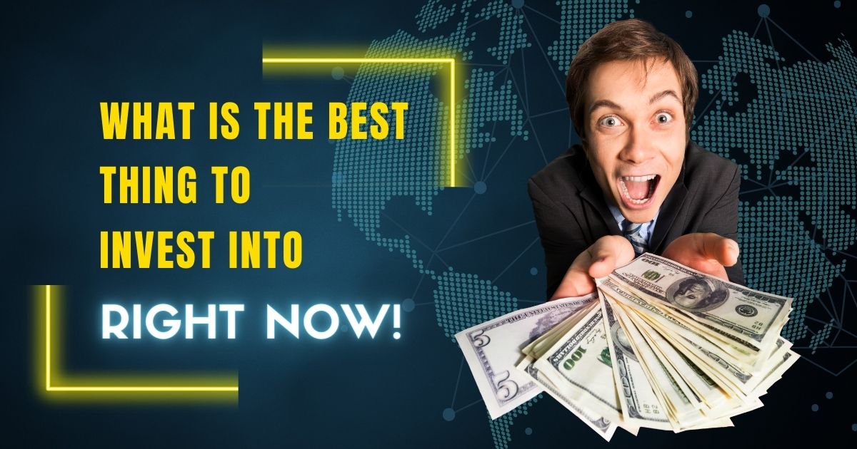 What is the best thing to invest into right now!